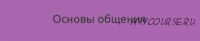 Основы общения, продолжение Базового курса (Наталия Шафранова)