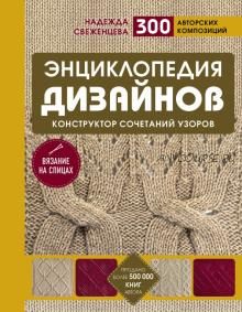 Энциклопедия дизайнов для вязания на спицах. Конструктор сочетаний узоров. 300 авторских композиций (Надежда Свеженцева)