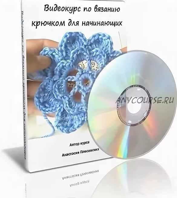 Вязание крючком для начинающих. Видеокурс из 30 уроков (Анастасия Плесовских)