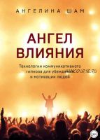 Ангел влияния. Технологии коммуникативного гипноза для убеждения и мотивации людей (Ангелина Шам)