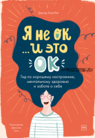 Я не ОК, и это ОК. Гид по хорошему настроению, ментальному здоровью (Тина Рэй)