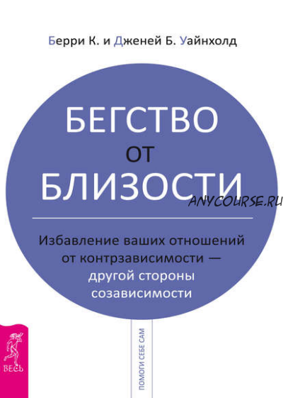 Бегство от близости. Избавление ваших отношений от контрзависимости – другой стороны созависимости (Берри Уайнхолд, Дженей Уайнхолд)