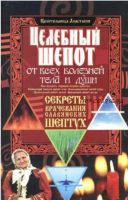 Целебный шепот от всех болезней тела и души. Секреты врачевания славянских шептух (Анастасия Целительница)