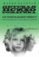 Детская психосоматика. Инструкции для счастливых родителей (Мария Величко)