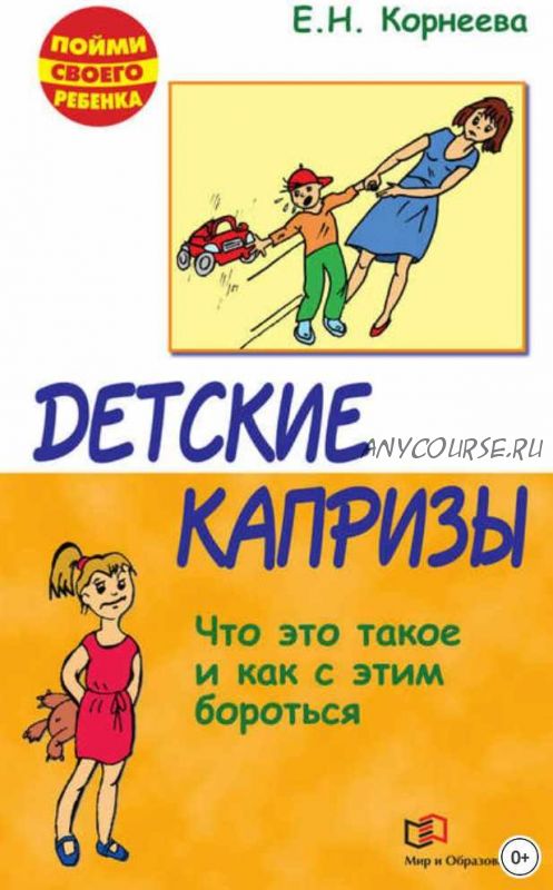 Детские капризы. Что это такое и как с этим бороться (Елена Корнеева)