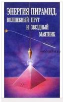 Энергия пирамид. Волшебный прут и звездный маятник (Александр Литвиненко)