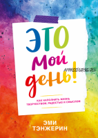 Это мой день! Как наполнить жизнь творчеством, радостью и смыслом (Эми Тэнжерин)