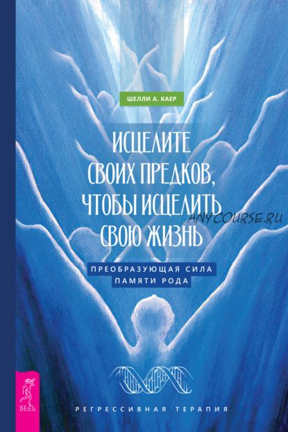 Исцелите своих предков, чтобы исцелить свою жизнь: преобразующая сила памяти рода (Шелли А. Каер)