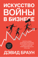 Искусство войны в бизнесе. Секреты побед и причины поражений величайших компаний (Дэвид Браун)