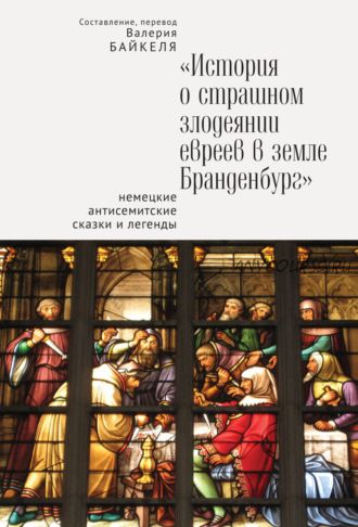 История о страшном злодеянии евреев в земле Бранденбург: Немецкие антисемитские сказки и легенды (Валерий Байкель)