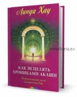 Как исцелять Хрониками Акаши: использование силы Священных Ран (Линда Хау)