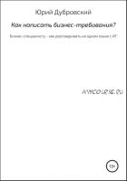 Как написать бизнес-требования? Бизнес-специалисту – как разговаривать на одном языке с ИТ (Юрий Дубровский)