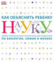 Как объяснить ребенку науку. Иллюстрированный справочник для родителей по биологии, химии и физике (Кэрол Вордерман)