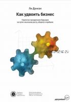 Как удвоить бизнес. Стратегии преодоления барьеров на пути к высокому росту, обороту и прибыли (Ли Дункан)