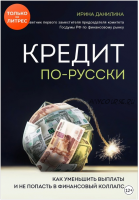 Кредит по-русски. Как уменьшить выплаты и не попасть в финансовый коллапс (Ирина Данилина)