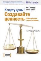 К черту цены! Создавайте ценность. СПИН-продажи в новых условиях (Том Снайдер, Кэвин Кирнс)