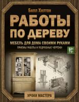 Мебель для дома своими руками. Приемы работы и подробные чертежи (Билл Хилтон)