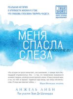 Меня спасла слеза. Реальная история о хрупкости жизни и о том, что любовь способна творить чудеса (Эрве Де Шаландар, Анжель Либи)