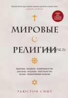 Мировые религии. Индуизм, буддизм, конфуцианство, даосизм, иудаизм, христианство, ислам, примитивные религии (Хьюстон Смит)