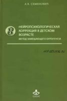 Нейропсихологическая коррекция в детском возрасте. Метод замещающего онтогенеза (Анна Семенович)