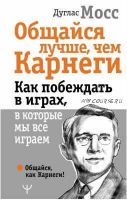 Общайся лучше, чем Карнеги. Как побеждать в играх, в которые мы все играем (Дуглас Мосс)