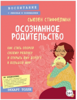 Осознанное родительство. Как стать опорой своему ребенку и открыть ему дорогу в большой мир (Сьюзен Стиффелман)