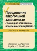 Преодоление алкогольной зависимости с помощью когнитивно-поведенческой терапии. Рабочая тетрадь (Элизабет Э. Эпштейн, Барбара С. МакКрэди)