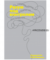 Разум под контролем. Неочевидные стратегии достижения целей (Роджер Сайп, Робб Збиерски)