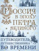 Россия в эпоху Петра Великого. Путеводитель путешественника во времени (Павел Гнилорыбов)