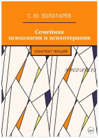 Семейная психология и психотерапия. Конспект лекций (Сергей Золотарев)