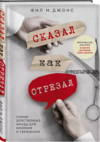 Сказал как отрезал. Самые действенные фразы для влияния и убеждения (Фил М. Джонс)