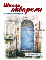 Школа акварели Валерио Либралато. Базовый курс (Валерио Либралато)