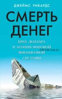 Смерть денег. Крах доллара и агония мировой финансовой системы (Джеймс Рикардс)