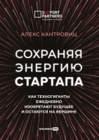 Сохраняя энергию стартапа. Как техногиганты ежедневно изобретают будущее и остаются на вершине (Алекс Канторовиц)