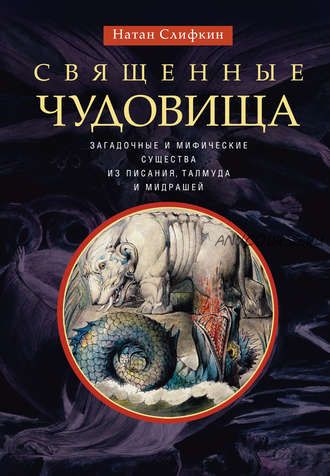 Священные чудовища. Загадочные и мифические существа из Писания, Талмуда и мидрашей (Натан Слифкин)