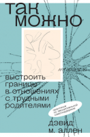 Так можно: выстроить границы в отношениях с трудными родителями (Дэвид Аллен)
