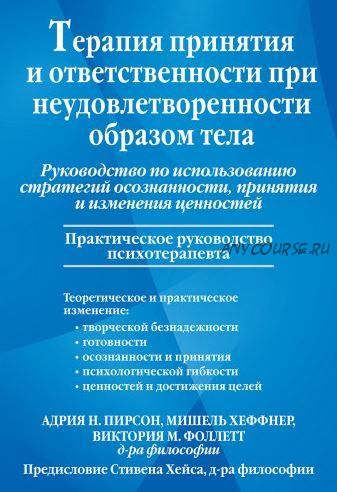 Терапия принятия и ответственности при неудовлетворенности образом тела (Адрия Пирсон, Мишель Хеффнер, Виктория Фоллетт)