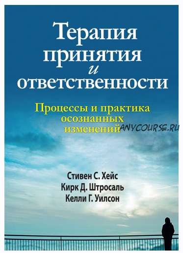 Терапия принятия и ответственности. Процессы и практика осознанных изменений (Стивен Хейс, Кирк Штросаль, Келли Уилсон)