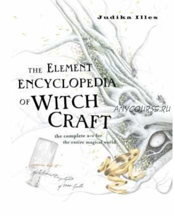 The Element Encyclopedia of Witchcraft: The Complete A-Z for the Entire Magical World (Judika Illes)