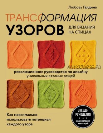 Трансформация узоров для вязания на спицах. Революционное руководство по дизайну уникальных вязаных вещей (Любовь Галдина)