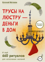 Трусы на люстру – деньги в дом. И еще 660 ритуалов для исполнения желаний (Евгений Матвеев)