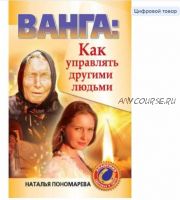 Ванга. Как управлять другими людьми (Наталья Пономарева)