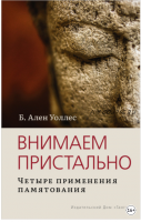 Внимаем пристально: Четыре применения памятования (Ален Уоллес)