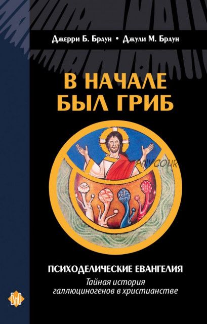 В начале был Гриб. Психоделические Евангелия: тайная история галлюциногенов в христианстве (Джерри Б. Браун, Джули М. Браун)