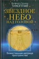 Звездное небо над головой. Божественная матрица пространства (Виталий Тихоплав, Татьяна Тихоплав)