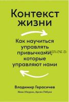 [Альпина] Контекст жизни. Как научиться управлять привычками, которые управляют нами (Владимир Герасичев, Арсен Рябуха)