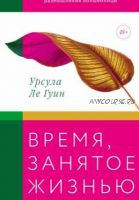 [МИФ] Время, занятое жизнью. Размышления волшебницы (Урсула Ле Гуин)