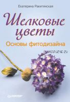 [Своими руками] Шелковые цветы. Основы фитодизайна (Екатерина Ракитянская)