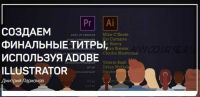 Создаем финальные титры, используя Adobe Illustrator (Дмитрий Ларионов)