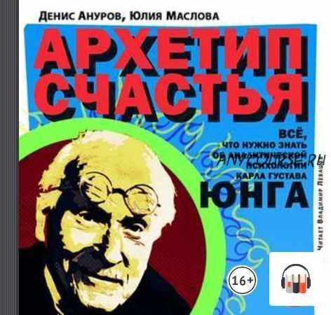 [Аудиокнига] Архетип счастья. Всё, что нужно знать об аналитической психологии Карла Густава Юнга (Денис Ануров, Юлия Маслова)